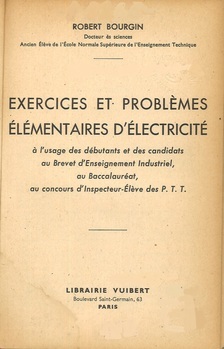 Exercices et problèmes élémentaires d'électricité à l'usage des débutants et des candidats au brevet d'enseignement industriel, au baccalauréat, au concours d'inspecteur-élève des P.T.T.